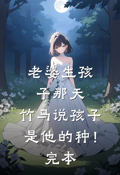 老婆生孩子那天，竹马说孩子是他的种！完本