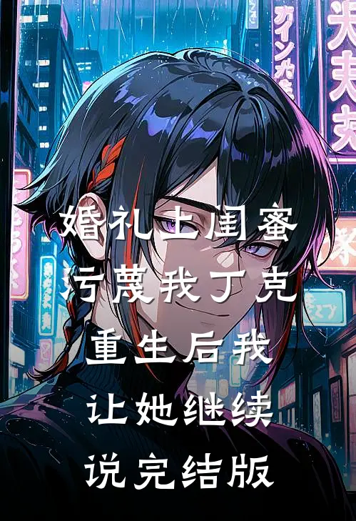 婚礼上闺蜜污蔑我丁克，重生后我让她继续说完结版