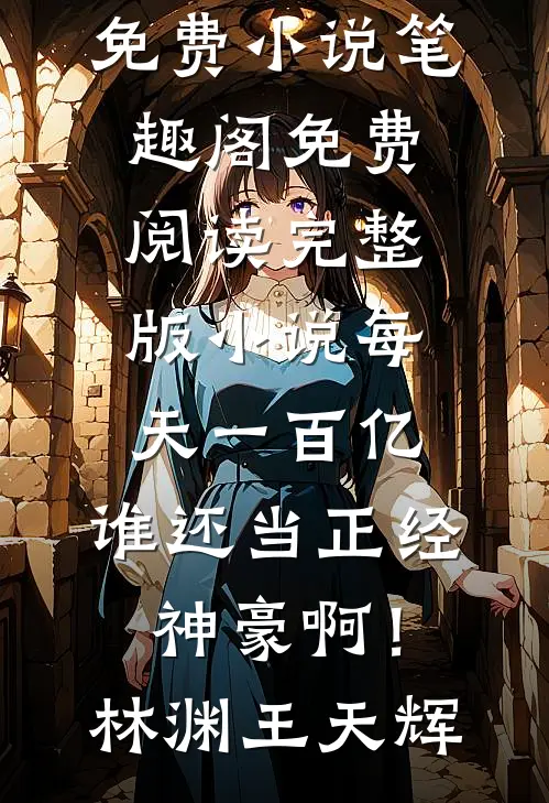 每天一百亿，谁还当正经神豪啊！林渊王天辉免费小说笔趣阁_免费阅读完整版小说每天一百亿，谁还当正经神豪啊！(林渊王天辉)