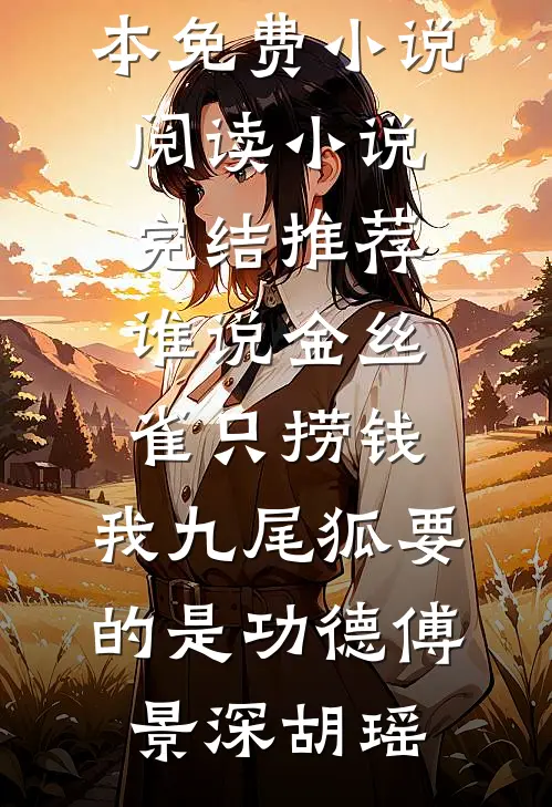谁说金丝雀只捞钱，我九尾狐要的是功德(傅景深胡瑶)全本免费小说阅读_小说完结推荐谁说金丝雀只捞钱，我九尾狐要的是功德(傅景深胡瑶)