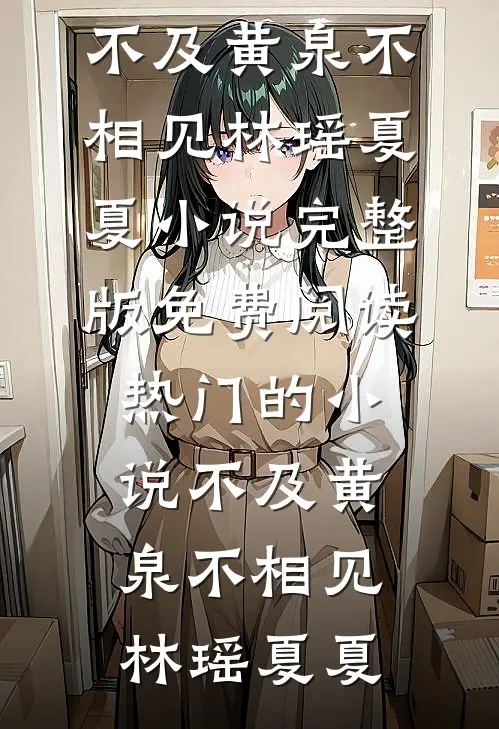 不及黄泉不相见(林瑶夏夏)小说完整版免费阅读_热门的小说不及黄泉不相见(林瑶夏夏)