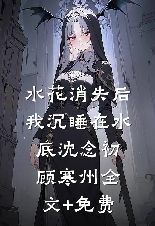 水花消失后，我沉睡在水底沈念初顾寒州全文+免费