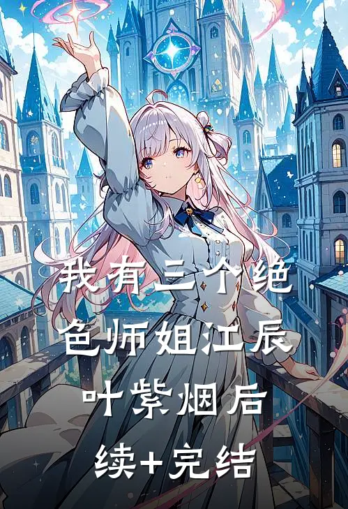 我有三个绝色师姐江辰叶紫烟后续+完结