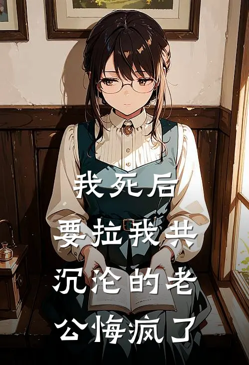 我死后，要拉我共沉沦的老公悔疯了