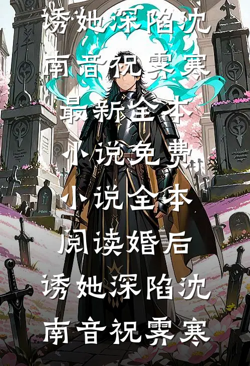 婚后，诱她深陷沈南音祝霁寒最新全本小说_免费小说全本阅读婚后，诱她深陷沈南音祝霁寒