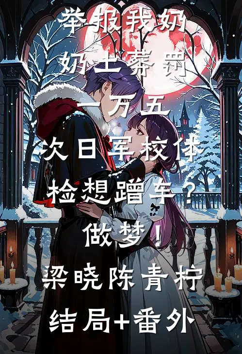 举报我奶奶土葬罚一万五，次日军校体检想蹭车？做梦！梁晓陈青柠结局+番外