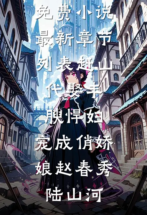 赶山：代娶丰腴悍妇，宠成俏娇娘赵春秀陆山河在线阅读免费小说_最新章节列表赶山：代娶丰腴悍妇，宠成俏娇娘(赵春秀陆山河)