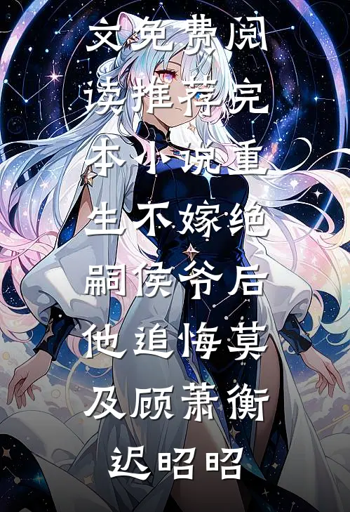 重生不嫁绝嗣侯爷后，他追悔莫及顾萧衡迟昭昭完结版小说全文免费阅读_推荐完本小说重生不嫁绝嗣侯爷后，他追悔莫及(顾萧衡迟昭昭)
