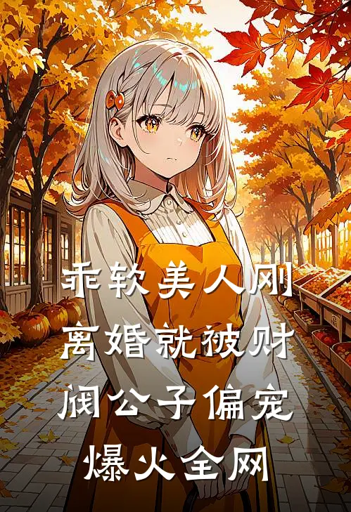 乖软美人刚离婚就被财阀公子偏宠爆火全网