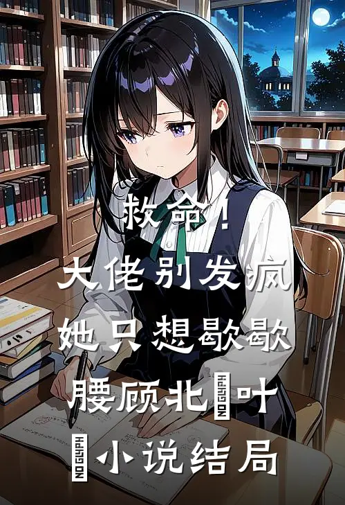 救命！大佬别发疯，她只想歇歇腰顾北玦叶煖小说结局