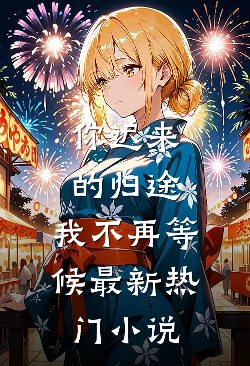 你迟来的归途，我不再等候最新热门小说