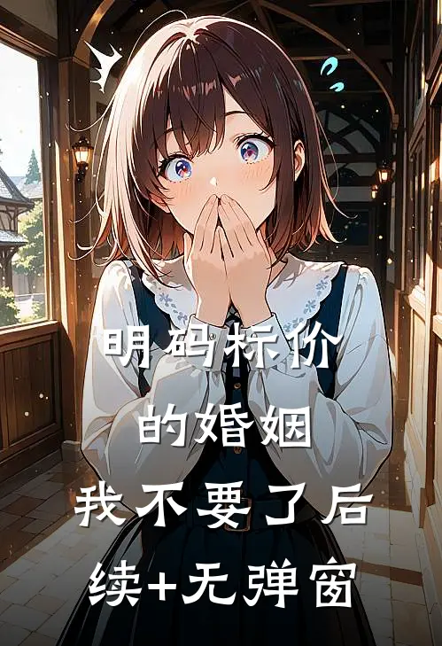 明码标价的婚姻，我不要了后续+无弹窗