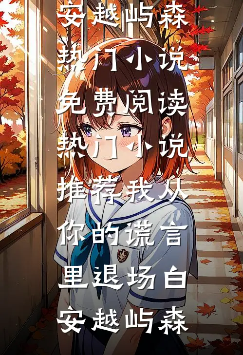 我从你的谎言里退场白安越屿森热门小说免费阅读_热门小说推荐我从你的谎言里退场白安越屿森