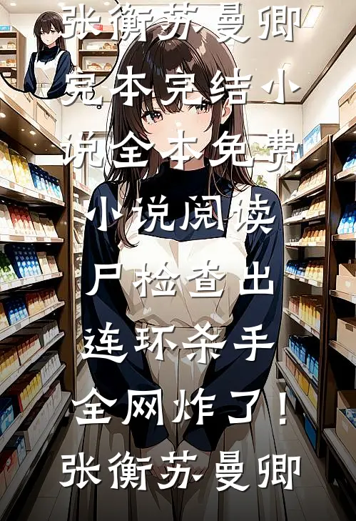尸检查出连环杀手，全网炸了！张衡苏曼卿完本完结小说_全本免费小说阅读尸检查出连环杀手，全网炸了！(张衡苏曼卿)