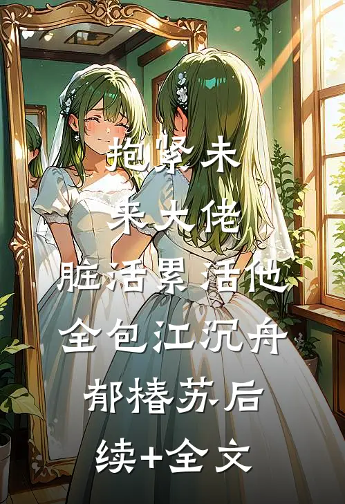 抱紧未来大佬，脏活累活他全包江沉舟郁椿苏后续+全文
