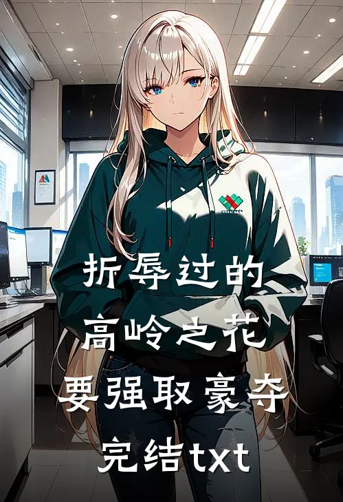 折辱过的高岭之花，要强取豪夺完结txt