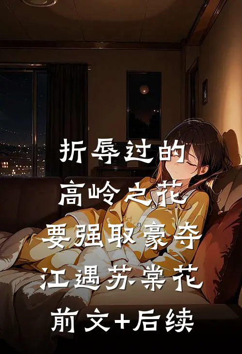 折辱过的高岭之花，要强取豪夺江遇苏棠花前文+后续
