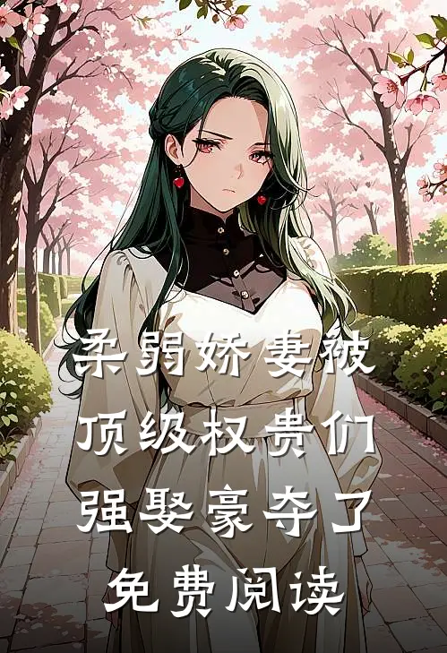 柔弱娇妻被顶级权贵们强娶豪夺了免费阅读