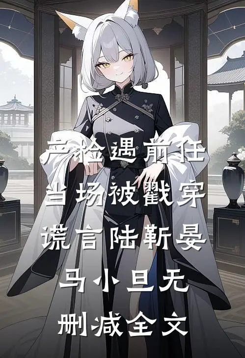 产检遇前任，当场被戳穿谎言陆靳晏马小旦无删减全文
