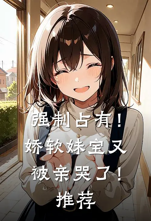 强制占有！娇软妹宝又被亲哭了！推荐