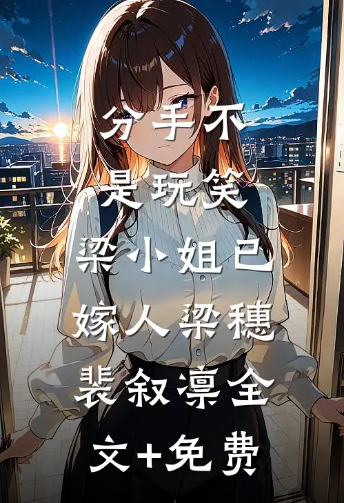 分手不是玩笑，梁小姐已嫁人梁穗裴叙凛全文+免费
