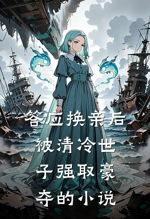 答应换亲后，被清冷世子强取豪夺的小说