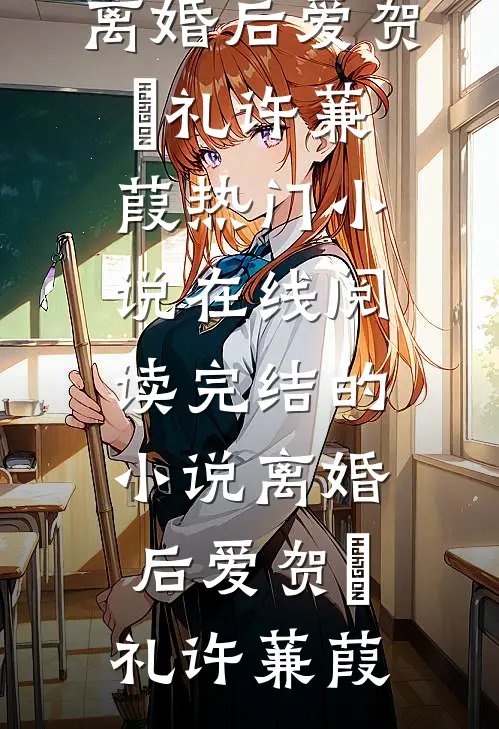 离婚后爱贺彧礼许蒹葭热门小说在线阅读_完结的小说离婚后爱贺彧礼许蒹葭