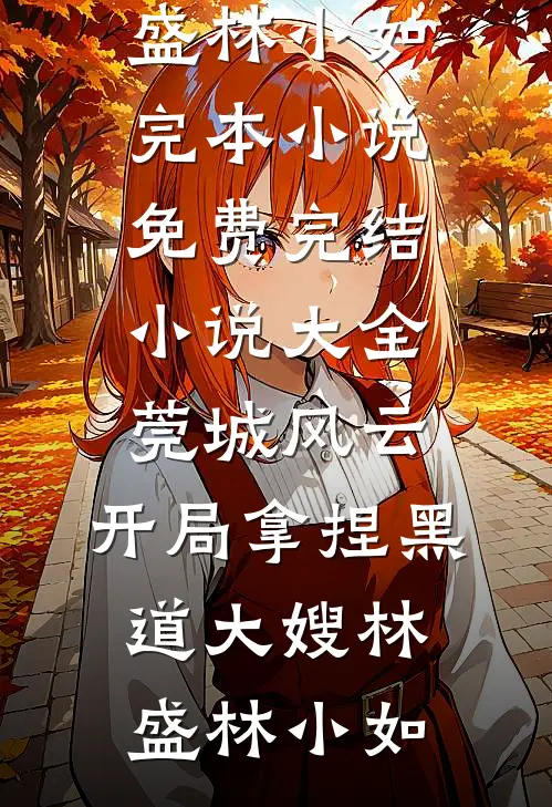 莞城风云：开局拿捏黑道大嫂林盛林小如完本小说免费_完结小说大全莞城风云：开局拿捏黑道大嫂(林盛林小如)