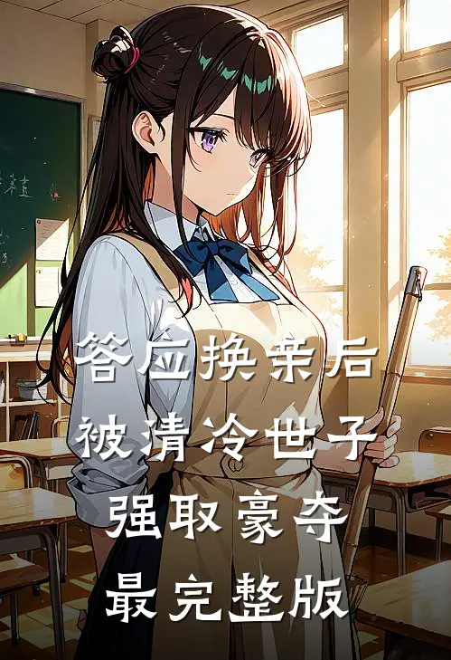 答应换亲后，被清冷世子强取豪夺最完整版