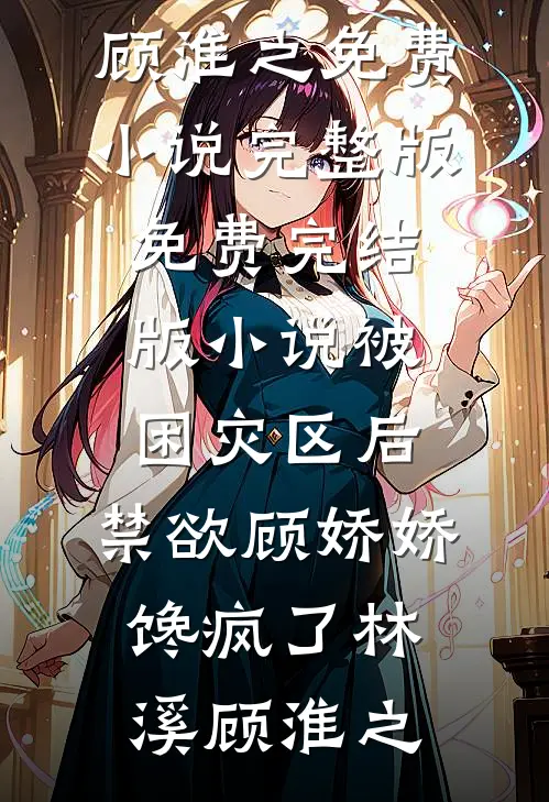 被困灾区后，禁欲顾娇娇馋疯了(林溪顾淮之)免费小说完整版_免费完结版小说被困灾区后，禁欲顾娇娇馋疯了(林溪顾淮之)