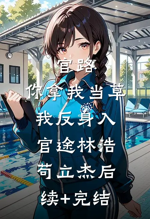 官路：你拿我当草，我反身入官途林浩苟立杰后续+完结