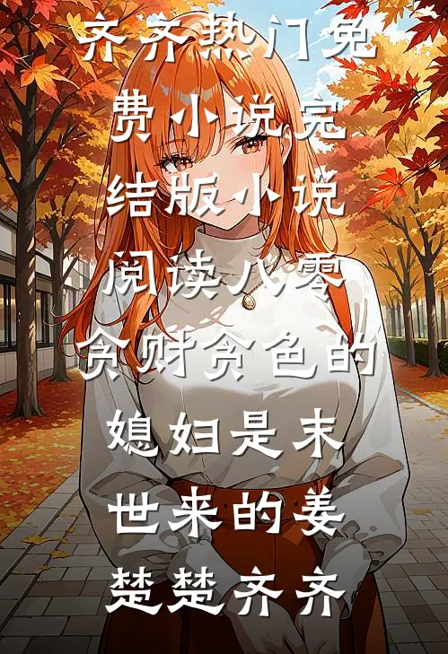 八零：贪财贪色的媳妇是末世来的姜楚楚齐齐热门免费小说_完结版小说阅读八零：贪财贪色的媳妇是末世来的(姜楚楚齐齐)