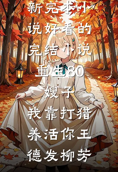 重生80：嫂子，我靠打猎养活你(王德发柳芳)最新完本小说_好看的完结小说重生80：嫂子，我靠打猎养活你(王德发柳芳)