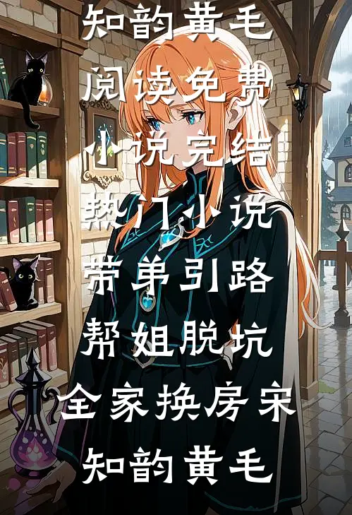 带弟引路，帮姐脱坑，全家换房宋知韵黄毛阅读免费小说_完结热门小说带弟引路，帮姐脱坑，全家换房宋知韵黄毛