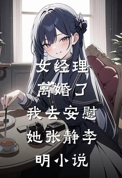 女经理离婚了，我去安慰她张静李明小说