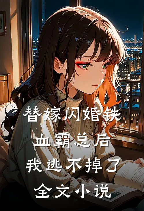 替嫁闪婚铁血霸总后，我逃不掉了全文小说