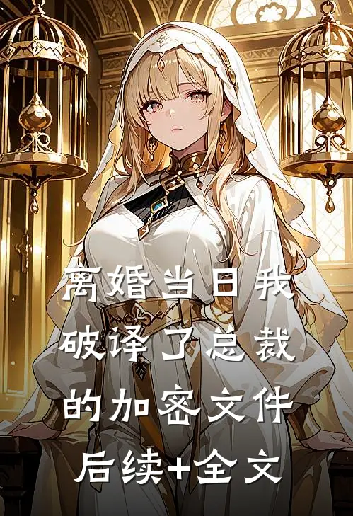 离婚当日我破译了总裁的加密文件后续+全文