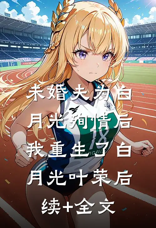 未婚夫为白月光殉情后我重生了白月光叶荣后续+全文