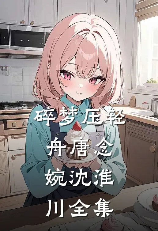 碎梦压轻舟唐念婉沈淮川 全集