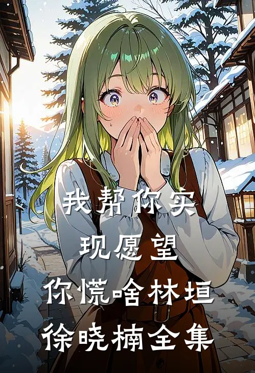 我帮你实现愿望，你慌啥林垣徐晓楠 全集