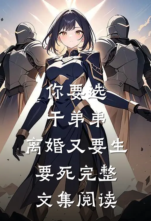 你要选干弟弟，离婚又要生要死完整文集阅读