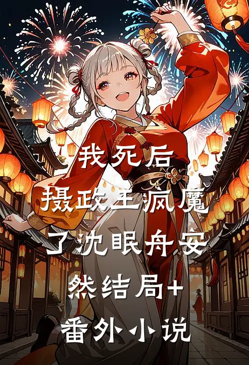 我死后，摄政王疯魔了沈眠舟安然结局+番外小说
