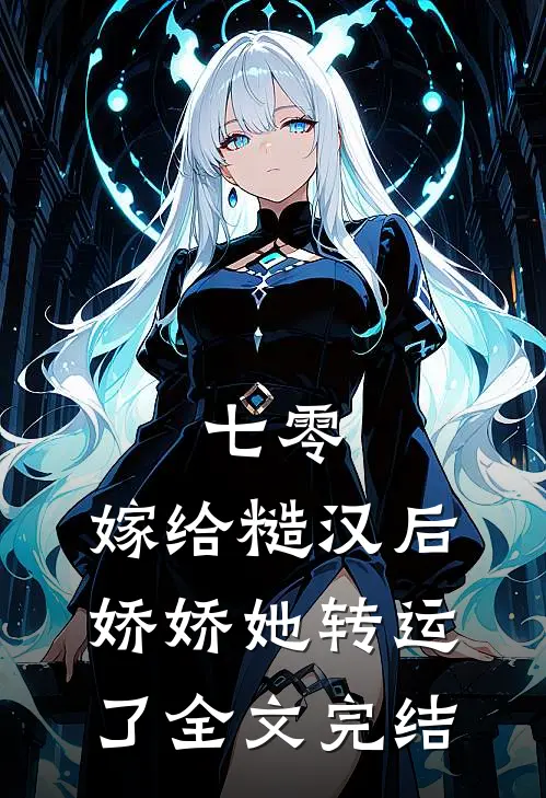 七零：嫁给糙汉后，娇娇她转运了全文完结