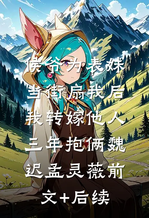 侯爷为表妹当街扇我后，我转嫁他人三年抱俩魏迟孟灵薇前文+后续