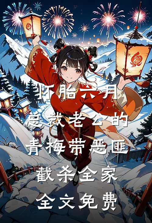 怀胎六月，总裁老公的青梅带恶匪截杀全家全文免费