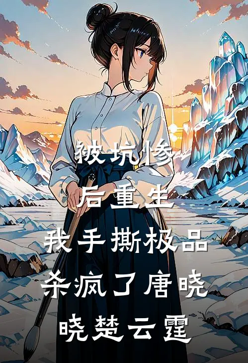被坑惨后重生，我手撕极品杀疯了唐晓晓楚云霆