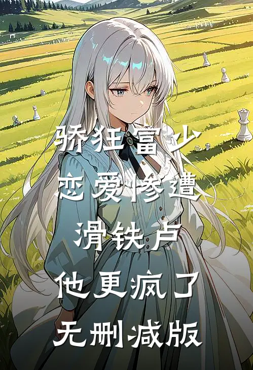 骄狂富少恋爱惨遭滑铁卢，他更疯了无删减版