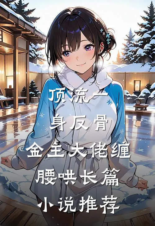 顶流一身反骨，金主大佬缠腰哄长篇小说推荐