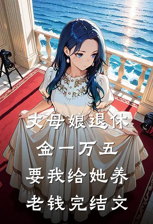 丈母娘退休金一万五，要我给她养老钱完结文