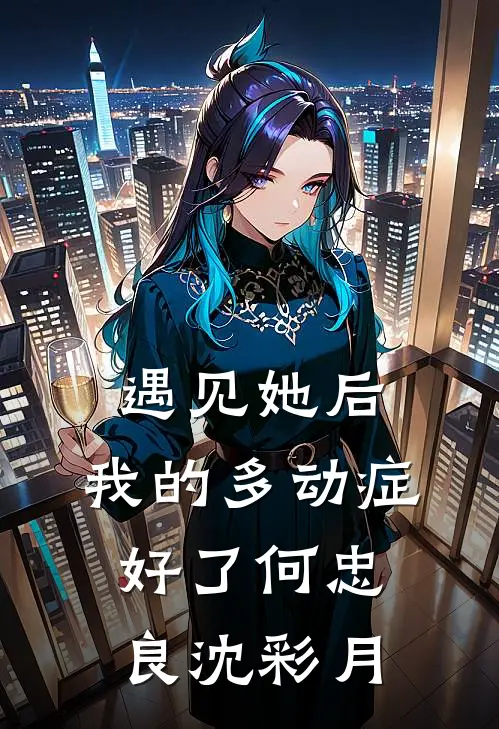 遇见她后，我的多动症好了何忠良沈彩月